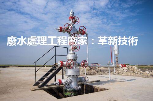 廢水處理工程廠家：革新技術(shù)，拯救環(huán)境！